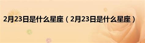 2月23星座|2月23日是什么星座 2月23日出生是什么星座